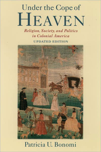 Cover for Bonomi, Patricia U. (Professor of History, Professor of History, New York University (Emerita)) · Under the Cope of Heaven: Religion, Society, and Politics in Colonial America (Hardcover Book) [Updated edition] (2003)