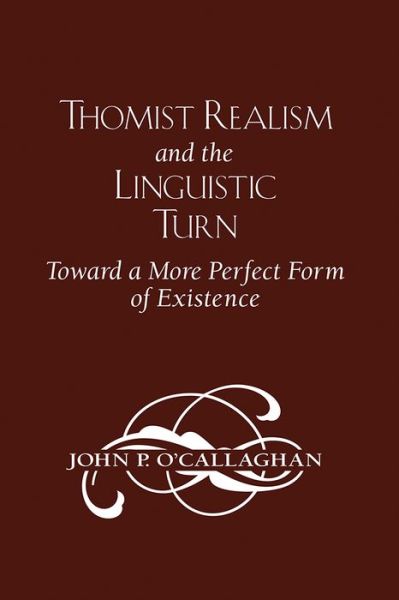 Cover for John P. O'Callaghan · Thomist Realism and the Linguistic Turn: Toward a More Perfect Form of Existence (Paperback Book) (2016)