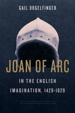 Cover for Orgelfinger, Gail (Senior Lecturer Emerita, University of Maryland Baltimore) · Joan of Arc in the English Imagination, 1429-1829 (Hardcover Book) (2019)