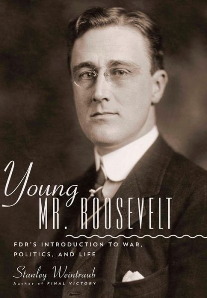 Cover for Stanley Weintraub · Young Mr. Roosevelt: FDR's Introduction to War, Politics, and Life (Hardcover Book) (2013)