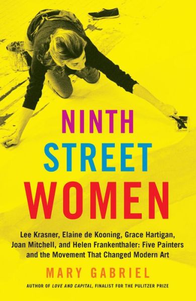 Ninth Street Women: Lee Krasner, Elaine de Kooning, Grace Hartigan, Joan Mitchell, and Helen Frankenthaler: Five Painters and the Movement That Changed Modern Art - Mary Gabriel - Książki - Little, Brown & Company - 9780316226189 - 11 kwietnia 2019