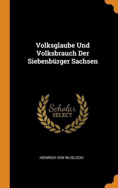 Cover for Heinrich Von Wlislocki · Volksglaube Und Volksbrauch Der Siebenburger Sachsen (Hardcover Book) (2018)