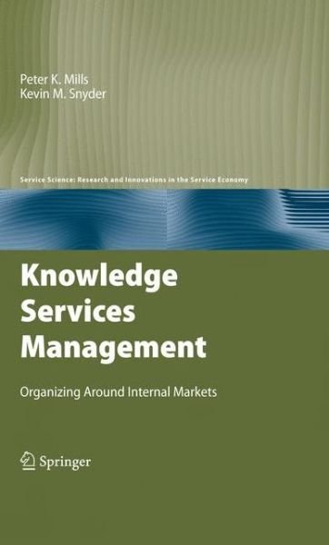 Cover for Peter K. Mills · Knowledge Services Management: Organizing Around Internal Markets - Service Science: Research and Innovations in the Service Economy (Inbunden Bok) [2009 edition] (2009)