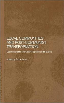 Local Communities and Post-Communist Transformation: Czechoslovakia, the Czech Republic and Slovakia - BASEES / Routledge Series on Russian and East European Studies - Simon Smith - Libros - Taylor & Francis Ltd - 9780415297189 - 22 de mayo de 2003