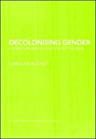 Cover for Caroline Rooney · Decolonising Gender: Literature and a Poetics of the Real - Routledge Research in Postcolonial Literatures (Innbunden bok) (2007)