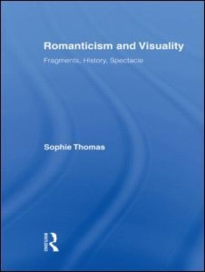 Cover for Sophie Thomas · Romanticism and Visuality: Fragments, History, Spectacle - Routledge Studies in Romanticism (Hardcover Book) (2007)