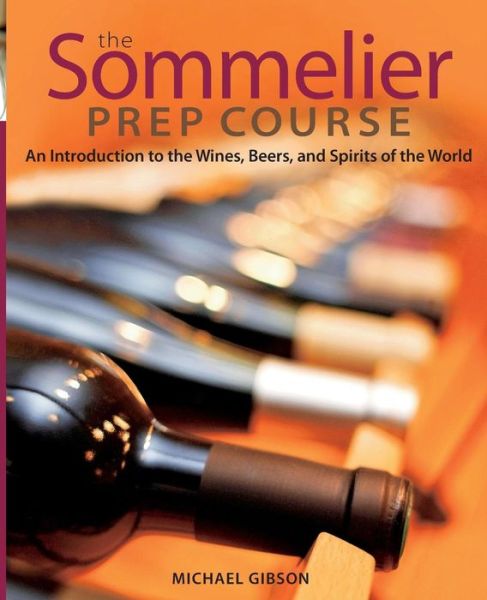 Cover for Gibson, Michael (Le Cordon Bleu College of Culinary Arts, Scottsdale, AZ) · The Sommelier Prep Course: An Introduction to the Wines, Beers, and Spirits of the World (Paperback Book) (2010)