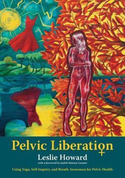 Pelvic Liberation : Using Yoga, Self-Inquiry, and Breath Awareness for Pelvic Health - Leslie Howard - Bøger - Leslie Howard Yoga - 9780692944189 - 2. oktober 2017