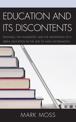 Education and Its Discontents: Teaching, the Humanities, and the Importance of a Liberal Education in the Age of Mass Information - Mark Moss - Livres - Lexington Books - 9780739184189 - 3 mai 2013