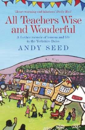 Cover for Andy Seed · All Teachers Wise and Wonderful (Book 2): A warm and witty memoir of teaching life in the Yorkshire Dales (Paperback Book) (2013)