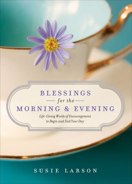 Cover for Susie Larson · Blessings for the Morning and Evening: Life-Giving Words of Encouragement to Begin and End Your Day (Hardcover Book) (2017)