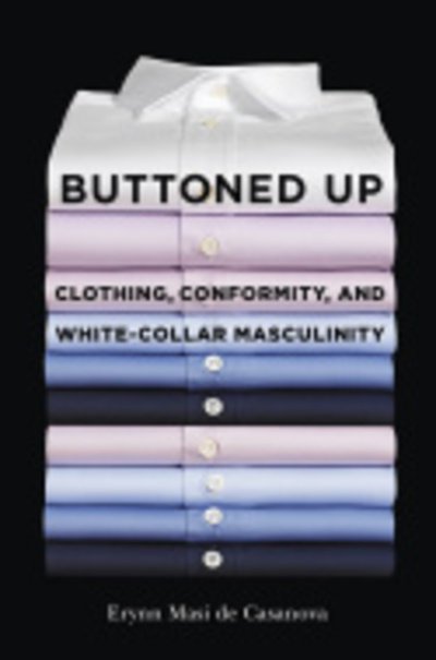 Cover for Erynn Masi De Casanova · Buttoned Up: Clothing, Conformity, and White-Collar Masculinity (Hardcover bog) (2015)