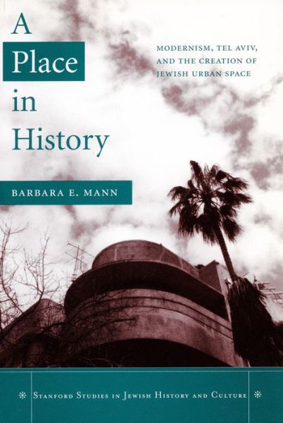 Cover for Barbara E. Mann · A Place in History: Modernism, Tel Aviv, and the Creation of Jewish Urban Space - Stanford Studies in Jewish History and Culture (Hardcover Book) (2006)