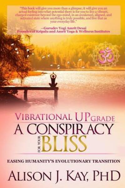 Vibrational UPgrade: A Conspiracy For Your Bliss: Easing Humanity's Evolutionary Transition - Kay, Alison J, PhD - Books - Babypie Publishing - 9780988447189 - May 9, 2016