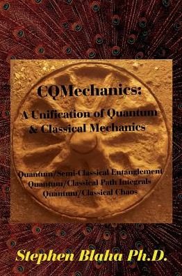 Cover for Stephen Blaha · CQMechanics : A Unification of Quantum &amp; Classical Mechanics : Quantum / Semi-Classical Entanglement, Quantum / Classical Path Integrals, Quantum / Classical Chaos (Hardcover Book) (2016)