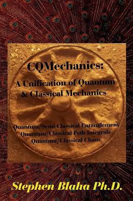 CQMechanics : A Unification of Quantum & Classical Mechanics : Quantum / Semi-Classical Entanglement, Quantum / Classical Path Integrals, Quantum / Classical Chaos - Stephen Blaha - Książki - Pingree-Hill Publishing - 9780997076189 - 22 września 2016