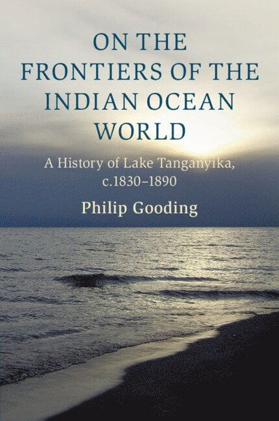 Cover for Gooding, Philip (McGill University, Montreal) · On the Frontiers of the Indian Ocean World: A History of Lake Tanganyika, c.1830-1890 - Cambridge Oceanic Histories (Paperback Book) (2025)