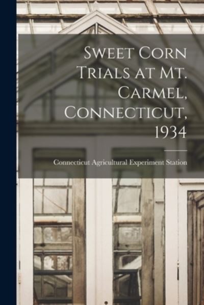 Cover for Connecticut Agricultural Experiment S · Sweet Corn Trials at Mt. Carmel, Connecticut, 1934 (Paperback Book) (2021)