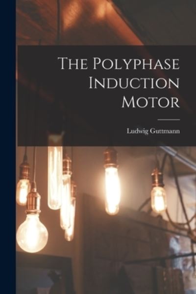 The Polyphase Induction Motor - Ludwig Guttmann - Books - Legare Street Press - 9781013623189 - September 9, 2021