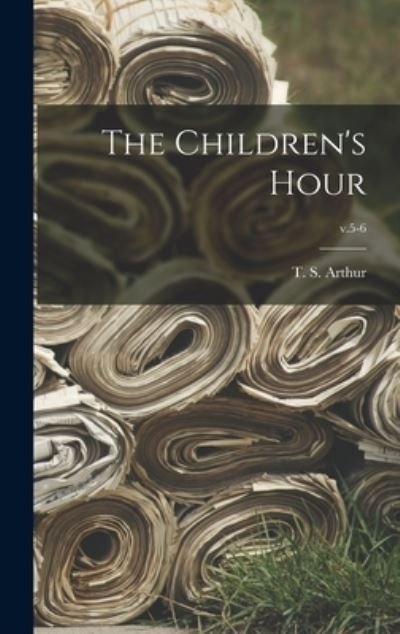 Cover for T S (Timothy Shay) 1809-1885 Arthur · The Children's Hour; v.5-6 (Hardcover Book) (2021)