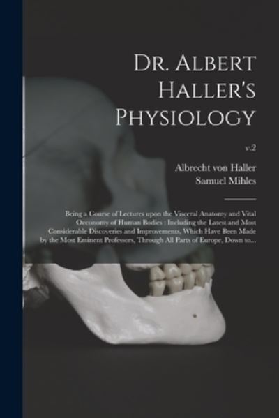 Cover for Albrecht Von 1708-1777 Haller · Dr. Albert Haller's Physiology: Being a Course of Lectures Upon the Visceral Anatomy and Vital Oeconomy of Human Bodies: Including the Latest and Most Considerable Discoveries and Improvements, Which Have Been Made by the Most Eminent Professors, ...; v.2 (Paperback Book) (2021)