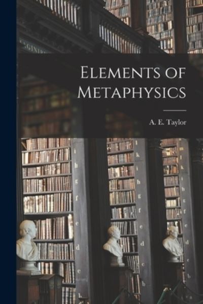 Cover for A E (Alfred Edward) 1869-1 Taylor · Elements of Metaphysics (Paperback Book) (2021)