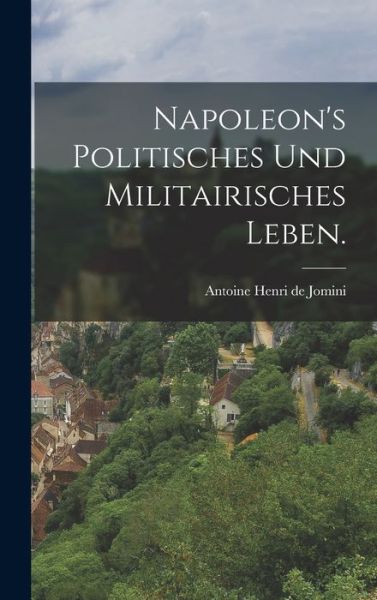 Napoleon's Politisches und Militairisches Leben - Antoine Henri de Jomini - Books - Creative Media Partners, LLC - 9781016875189 - October 27, 2022