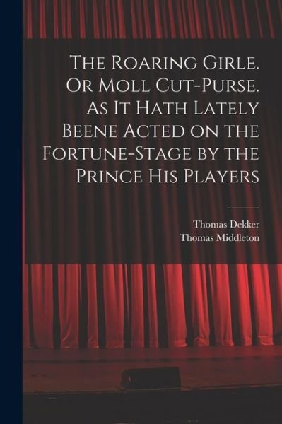 Cover for Thomas Middleton · Roaring Girle. or Moll Cut-Purse. As It Hath Lately Beene Acted on the Fortune-Stage by the Prince His Players (Book) (2022)