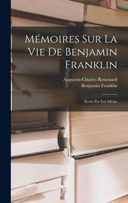 Memoires Sur La Vie De Benjamin Franklin - Benjamin Franklin - Bøger - Legare Street Press - 9781019085189 - 27. oktober 2022