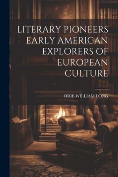 Cover for Orie William Long · Literary Pioneers Early American Explorers of European Culture (Book) (2023)