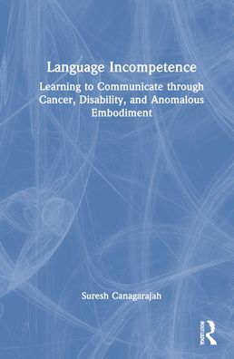 Cover for Canagarajah, Suresh (Pennsylvania State University, USA) · Language Incompetence: Learning to Communicate through Cancer, Disability, and Anomalous Embodiment (Hardcover Book) (2022)