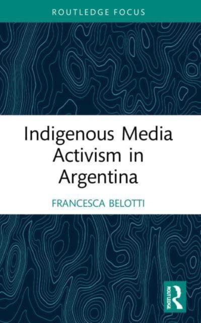 Francesca Belotti · Indigenous Media Activism in Argentina - Media and Communication Activism (Paperback Book) (2024)