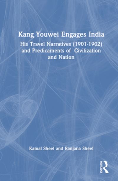 Cover for Kamal Sheel · Kang Youwei Engages India: His Travel Narratives (1901–1902) and Predicaments of Civilization and Nation (Hardcover Book) (2023)