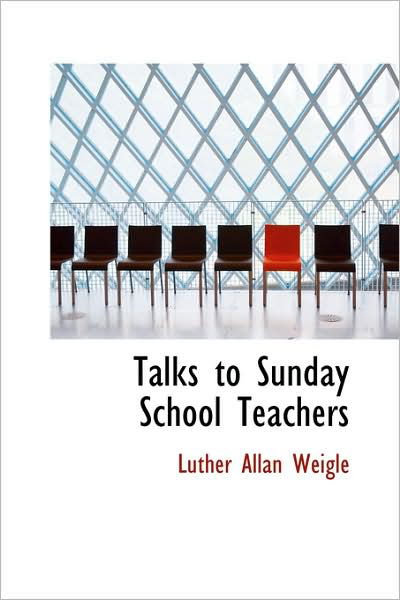 Talks to Sunday School Teachers - Luther Allan Weigle - Books - BiblioLife - 9781103052189 - January 28, 2009