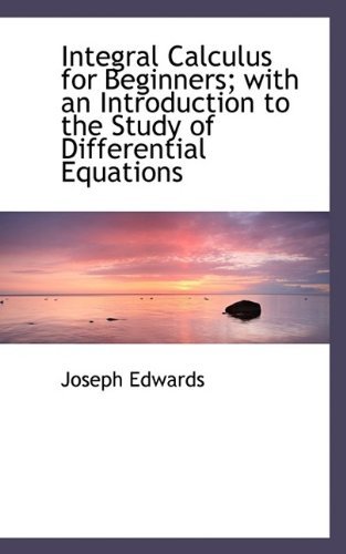 Cover for Joseph Edwards · Integral Calculus for Beginners; With an Introduction to the Study of Differential Equations (Innbunden bok) (2009)