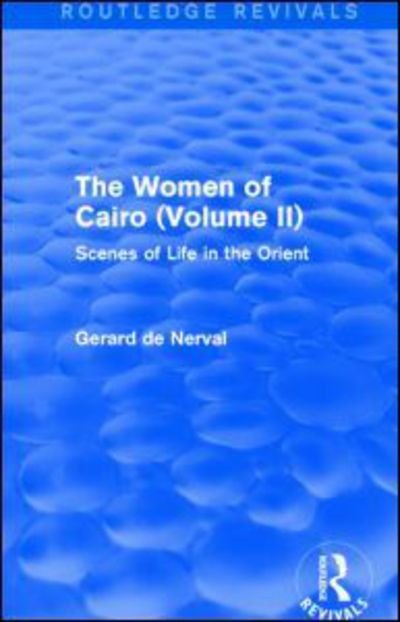 The Women of Cairo: Volume II (Routledge Revivals): Scenes of Life in the Orient - Routledge Revivals - Gerard De Nerval - Books - Taylor & Francis Ltd - 9781138827189 - April 7, 2016