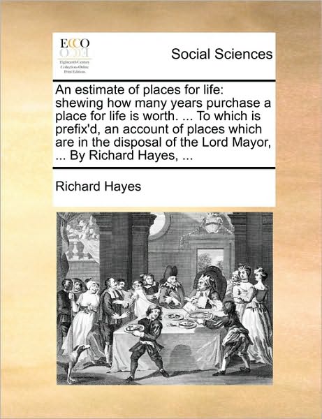 Cover for Richard Hayes · An Estimate of Places for Life: Shewing How Many Years Purchase a Place for Life is Worth. ... to Which is Prefix'd, an Account of Places Which Are in (Pocketbok) (2010)