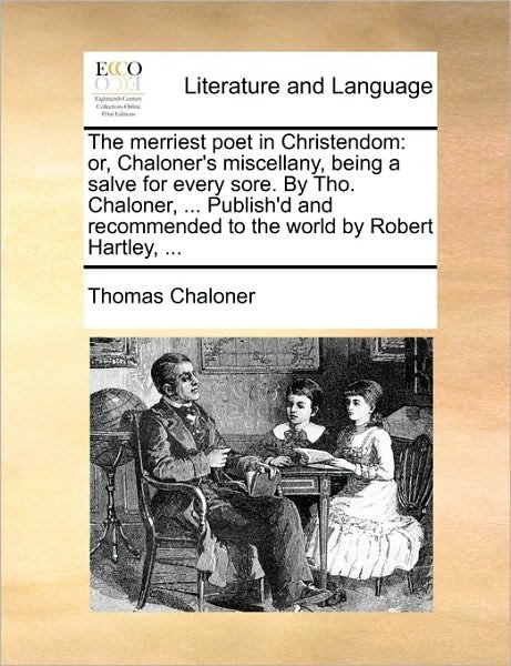 The Merriest Poet in Christendom: Or, Chaloner's Miscellany, Being a Salve for Every Sore. by Tho. Chaloner, ... Publish'd and Recommended to the World - Thomas Chaloner - Boeken - Gale Ecco, Print Editions - 9781170506189 - 29 mei 2010
