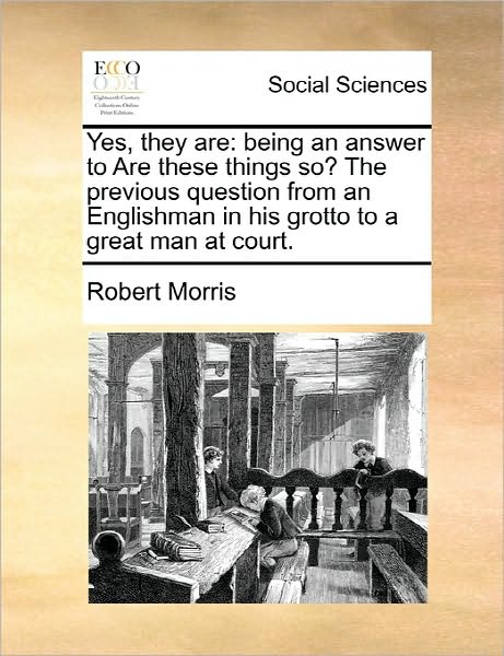 Cover for Robert Morris · Yes, They Are: Being an Answer to Are These Things So? the Previous Question from an Englishman in His Grotto to a Great Man at Court (Paperback Book) (2010)