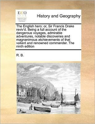 Cover for R B · The English Hero: Or, Sir Francis Drake Reviv'd. Being a Full Account of the Dangerous Voyages, Admirable Adventures, Notable Discoverie (Paperback Book) (2010)