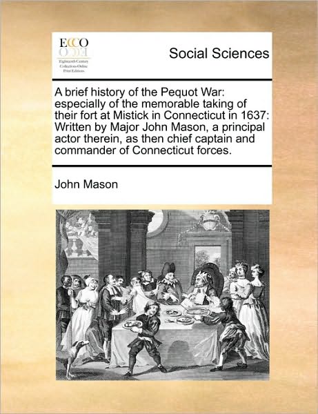 A Brief History of the Pequot War: Especially of the Memorable Taking of Their Fort at Mistick in Connecticut in 1637: Written by Major John Mason, a Pr - John Mason - Books - Gale Ecco, Print Editions - 9781171426189 - August 6, 2010