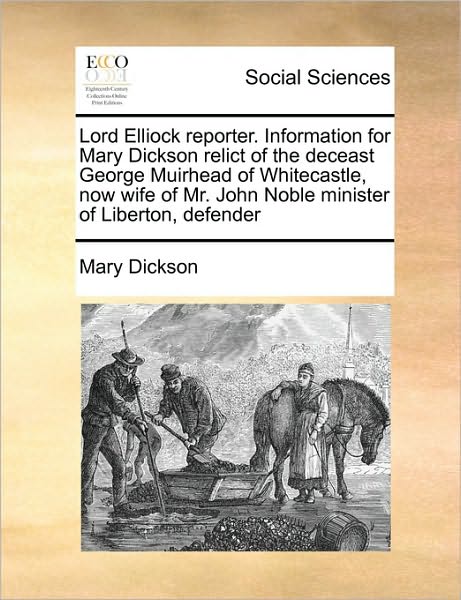 Cover for Mary Dickson · Lord Elliock Reporter. Information for Mary Dickson Relict of the Deceast George Muirhead of Whitecastle, Now Wife of Mr. John Noble Minister of Liber (Paperback Book) (2010)