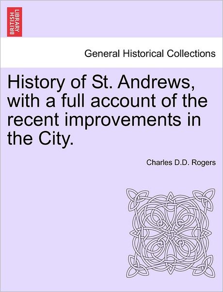 Cover for Charles D D Rogers · History of St. Andrews, with a Full Account of the Recent Improvements in the City. (Paperback Book) (2011)