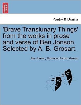 Cover for Ben Jonson · 'brave Translunary Things' from the Works in Prose and Verse of Ben Jonson. Selected by A. B. Grosart. (Paperback Book) (2011)