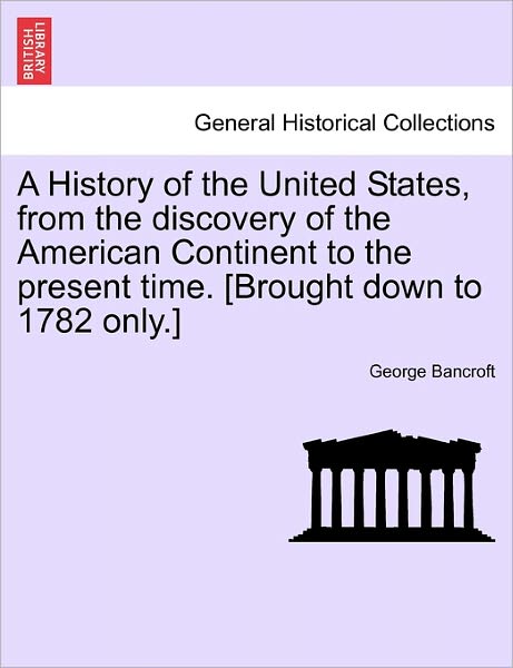 Cover for George Bancroft · A History of the United States, from the Discovery of the American Continent to the Present Time. [brought Down to 1782 Only.] (Paperback Book) (2011)