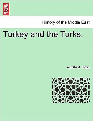 Turkey and the Turks. - Archibald Boyd - Books - British Library, Historical Print Editio - 9781241703189 - May 25, 2011