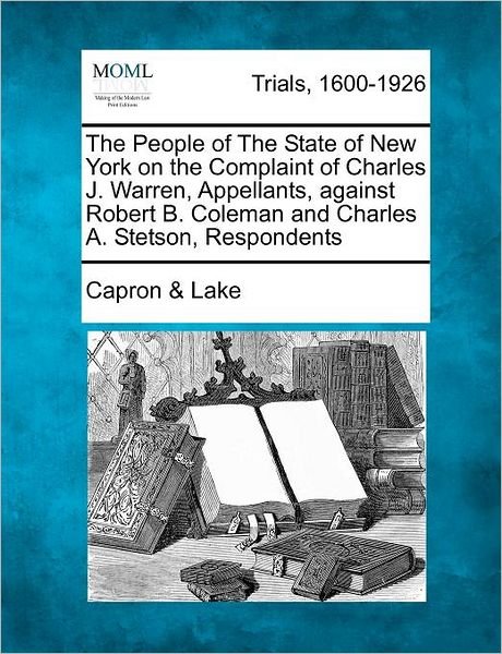 Cover for Lake, Capron &amp; · The People of the State of New York on the Complaint of Charles J. Warren, Appellants, Against Robert B. Coleman and Charles A. Stetson, Respondents (Paperback Bog) (2012)