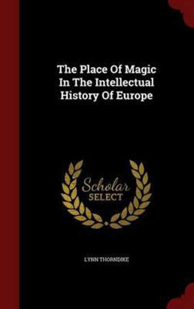The Place of Magic in the Intellectual History of Europe - Lynn Thorndike - Bücher - Scholar Select - 9781298853189 - 13. August 2015