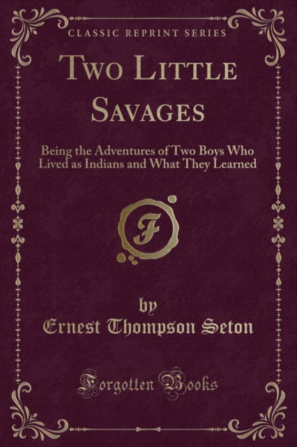 Cover for Ernest Thompson Seton · Two Little Savages : Being the Adventures of Two Boys Who Lived as Indians and What They Learned (Classic Reprint) (Paperback Book) (2018)