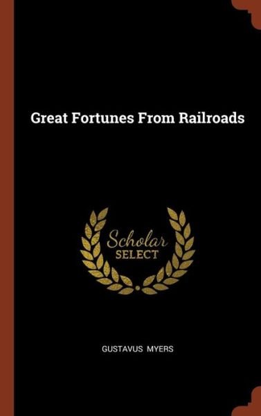 Cover for Gustavus Myers · Great Fortunes From Railroads (Hardcover Book) (2017)